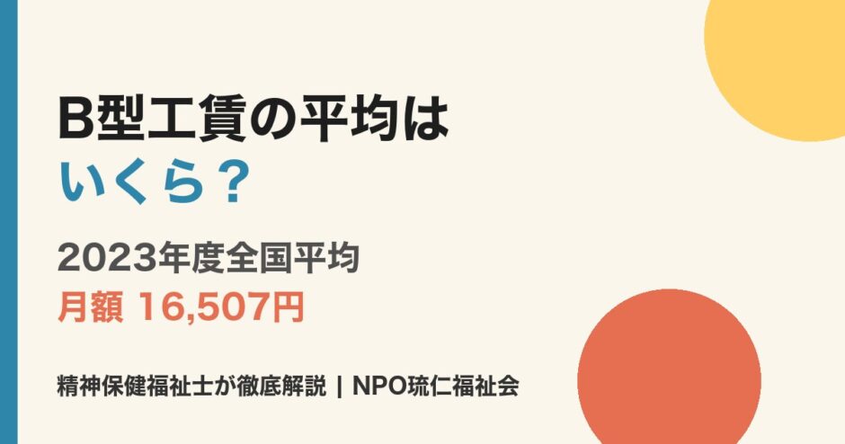 B型工賃の2023年度全国平均は月額16,507円 - 精神保健福祉士が解説 - NPO琉仁福祉会
