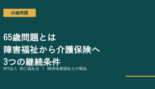 65歳問題とは｜障害福祉から介護保険へ3つの継続条件を精神保健福祉士が解説