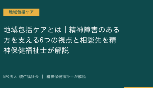 地域包括ケアとは｜精神障害のある方を支える6つの視点と相談先を精神保健福祉士が解説