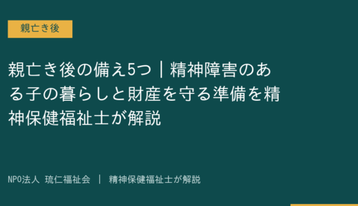 親亡き後の備え5つ｜精神障害のある子の暮らしと財産を守る準備を精神保健福祉士が解説